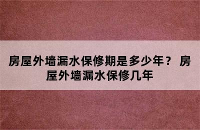 房屋外墙漏水保修期是多少年？ 房屋外墙漏水保修几年